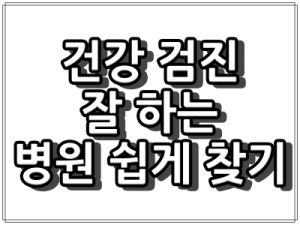 건강 검진 잘 하는 병원 쉽게 찾아가기